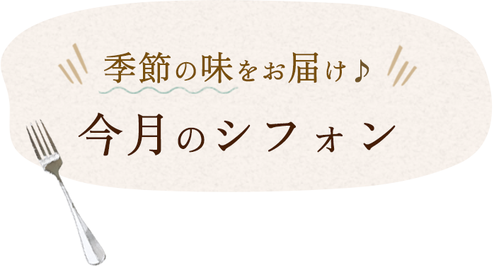 季節の味をお届け今月のシフォン
