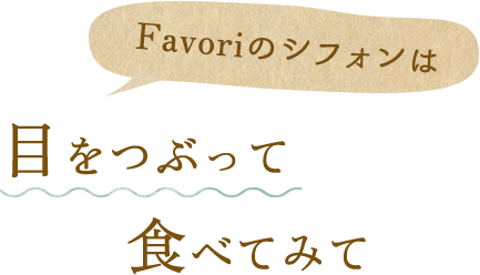 Favoriのシフォンは目をつぶって食べてみて