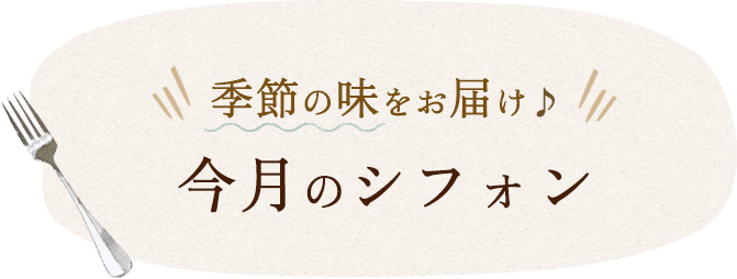 季節の味をお届け今月のシフォン