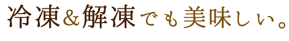 冷凍＆解凍でも美味しい