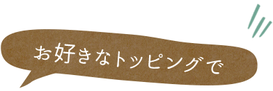 お好きなトッピングで