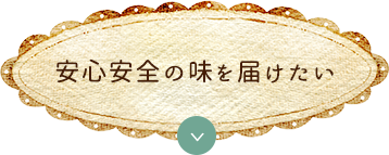 安心安全の味を届けたい