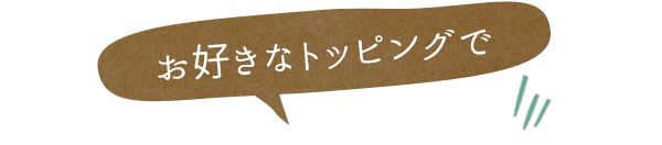 お好きなトッピングで